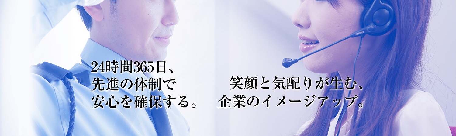 24時間365日、先進の体制で安心を確保する。笑顔と気配りが生む、企業のイメージアップ。