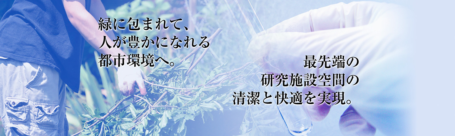 緑に包まれて、人が豊かになれる都市環境へ。最先端の研究施設空間の清潔と快適を実現。